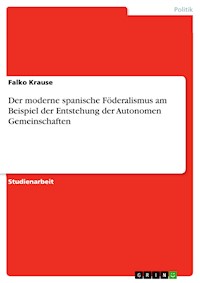 Der moderne spanische Föderalismus am Beispiel der Entstehung der Autonomen Gemeinschaften - Falko Krause - E-Book