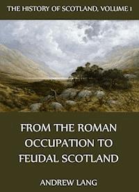 The History Of Scotland - Volume 1: From The Roman Occupation To Feudal Scotland - Andrew Lang - E-Book