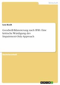 Goodwill-Bilanzierung nach IFRS. Eine kritische Würdigung des Impairment-Only-Approach - Leo Koch - E-Book