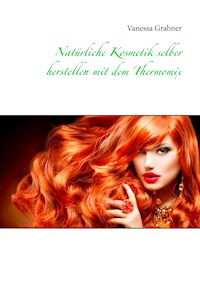 Natürliche Kosmetik selber herstellen mit dem Thermomix - Vanessa Grabner - E-Book