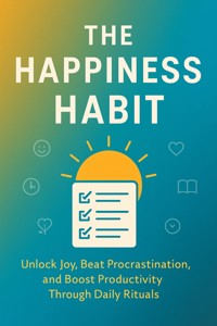 The Happiness Habit: Unlock Joy, Beat Procrastination, and Boost Productivity Through Daily Rituals - Cole Parker - E-Book