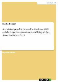 Auswirkungen der Gesundheitsreform 2004 auf die Angebotsstrukturen am Beispiel des Arzneimittelmarktes - Maike Becker - E-Book