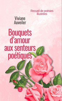 Bouquets d’amour aux senteurs poétiques - Viviane Auveiler - E-Book