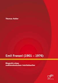 Emil Franzel (1901 – 1976): Biografie eines sudetendeutschen Intellektuellen - Thomas Keller - E-Book