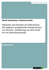 Ethnizität und Identität im Folklorismus. Die Adaption musikalischer Komponenten von Mozarts „Entführung aus dem Serail“ bis zur Janitscharenmusik - Daniel Armbrüster - E-Book