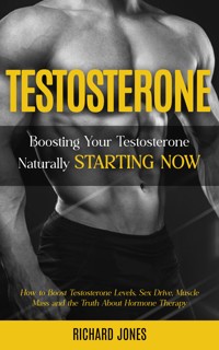 Testosterone: Boosting Your Testosterone Naturally Starting Now (How to Boost Testosterone Levels, Sex Drive, Muscle Mass and the Truth About Hormone Therapy) - Richard Jones - E-Book