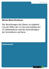 Die Beziehungen der Hanse zu England - von der Mitte des 12. bis zum Anfang des 15. Jahrhunderts und die Auswirkungen der Seeräuberei auf diese - Miriam Marie Hirschauer - E-Book