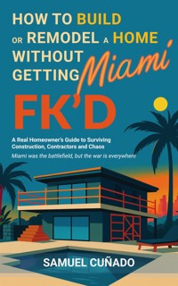 How to Build or Remodel a Home in Miami without Getting FK'd - Samuel Cuñado - E-Book