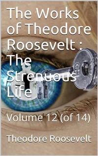 The Works of Theodore Roosevelt, Volume 12 (of 14) / The Strenuous Life - Theodore Roosevelt - E-Book