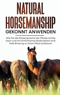 Natural Horsemanship gekonnt anwenden: Wie Sie die Körpersprache der Pferde richtig lesen und mit einfühlsamer Bodenarbeit eine tiefe Bindung zu Ihrem Pferd aufbauen - Annika Pütz - E-Book + Hörbuch