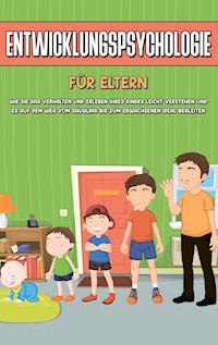 Entwicklungspsychologie für Eltern: Wie Sie das Verhalten und Erleben Ihres Kindes leicht verstehen und es auf dem Weg vom Säugling bis zum Erwachsenen ideal begleiten - Mareike Lohfink - E-Book + Hörbuch