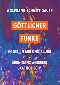 Göttlicher Funke in dir, in mir und allem - Wolfgang Schmitt-Gauer - E-Book