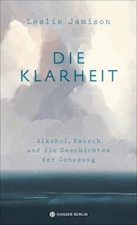 Die Klarheit. Alkohol, Rausch und die Geschichten der Genesung - Leslie Jamison - E-Book