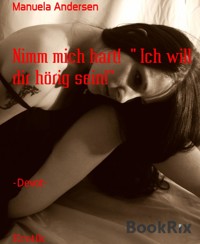 Nimm mich hart!  " Ich will dir hörig sein!" - Manuela Andersen - E-Book