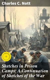 Sketches in Prison Camps: A Continuation of Sketches of the War - Charles C. Nott - E-Book