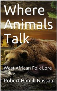 Where Animals Talk / West African Folk Lore Tales - Robert Hamill Nassau - E-Book