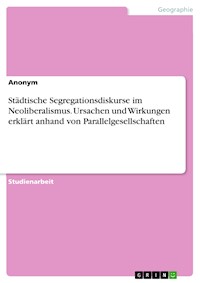 Städtische Segregationsdiskurse im Neoliberalismus. Ursachen und Wirkungen erklärt anhand von Parallelgesellschaften -  - E-Book