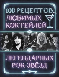 100 рецептов любимых коктейлей легендарных рок-звезд - Сборник - E-Book