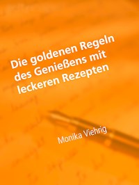 Die goldenen Regeln des Genießens mit leckeren Rezepten - Monika Viehrig - E-Book