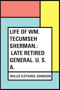 Life of Wm. Tecumseh Sherman.: Late Retired General. U. S. A. - Willis Fletcher Johnson - E-Book