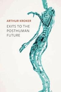 Exits to the Posthuman Future - Arthur Kroker - E-Book