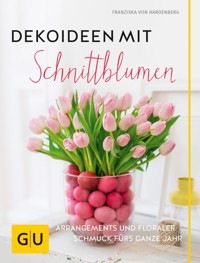 Dekoideen mit Schnittblumen - Franziska von Hardenberg - E-Book