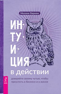 Интуиция в действии: доверяйте своему чутью, чтобы преуспеть в бизнесе и в жизни - Барнем Мелани - E-Book