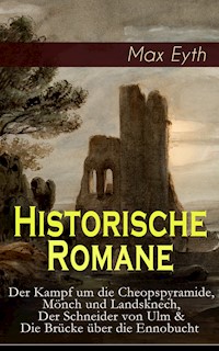 Historische Romane: Der Kampf um die Cheopspyramide, Mönch und Landsknech, Der Schneider von Ulm & Die Brücke über die Ennobucht - Max Eyth - E-Book