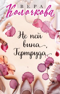 Не пей вина, Гертруда - Вера Колочкова - E-Book