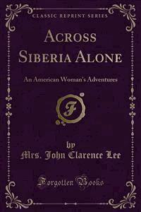 Across Siberia Alone - Mrs. John Clarence Lee - E-Book