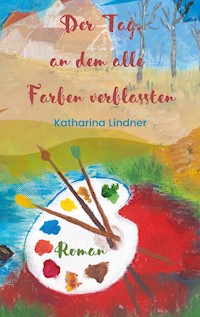 Der Tag, an dem alle Farben verblassten - Katharina Lindner - E-Book
