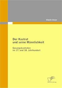 Der Kastrat und seine Männlichkeit - Sibylle Unser - E-Book