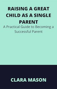 Raising a Great Child as a Single Parent - CLARA MASON - E-Book
