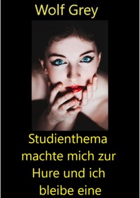 Studienthema machte mich zur Hure und ich bleibe eine - Wolf Grey - E-Book