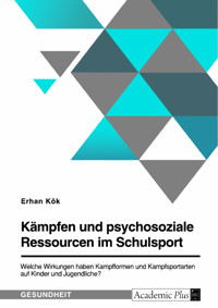 Kämpfen und psychosoziale Ressourcen im Schulsport. Welche Wirkungen haben Kampfformen und Kampfsportarten auf Kinder und Jugendliche? - Erhan Kök - E-Book