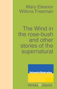 The Wind in the rose-bush and other stories of the supernatural - Mary Eleanor Wilkins Freeman - E-Book