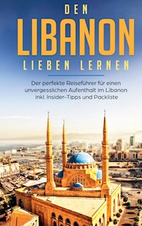 Den Libanon lieben lernen: Der perfekte Reiseführer für einen unvergesslichen Aufenthalt im Libanon inkl. Insider-Tipps und Packliste - Laura Ziegler - E-Book