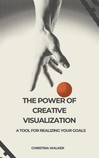 The Power of Creative Visualization - Christina Walker - E-Book