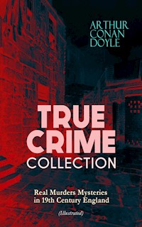 TRUE CRIME COLLECTION - Real Murders Mysteries in 19th Century England (Illustrated) - Arthur Conan Doyle - E-Book