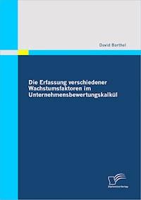 Die Erfassung verschiedener Wachstumsfaktoren im Unternehmensbewertungskalkül - David Barthel - E-Book