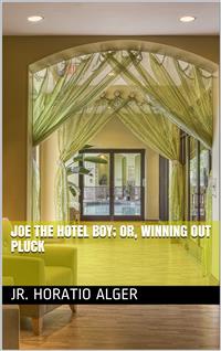 Joe the Hotel Boy; Or, Winning out by Pluck - Jr. Horatio Alger - E-Book