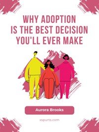 Why Adoption is the Best Decision You'll Ever Make - Aurora Brooks - E-Book