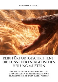 Reiki für Fortgeschrittene: Die Kunst der energetischen Heilung meistern - Franziska Ehrat - E-Book