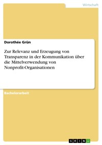 Zur Relevanz und Erzeugung von Transparenz in der Kommunikation über die Mittelverwendung von Nonprofit-Organisationen - Dorothée Grün - E-Book
