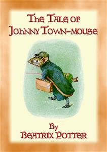 THE TALE OF JOHNNY TOWN-MOUSE - book 21 in the Tales of Peter Rabbit - Written and Illustrated By Beatrix Potter - E-Book