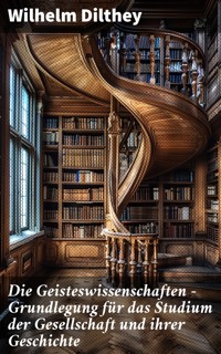 Die Geisteswissenschaften - Grundlegung für das Studium der Gesellschaft und ihrer Geschichte - Wilhelm Dilthey - E-Book