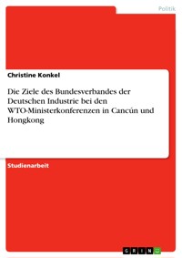 Die Ziele des Bundesverbandes der Deutschen Industrie bei den WTO-Ministerkonferenzen in Cancún und Hongkong - Christine Konkel - E-Book