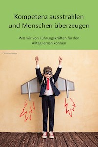 Kompetenz ausstrahlen und Menschen überzeugen - Christian Haase - E-Book