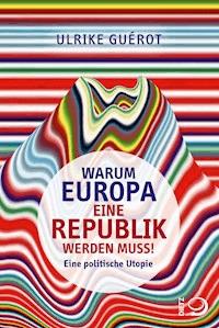 Warum Europa eine Republik werden muss! - Ulrike Guérot - E-Book
