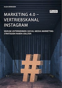 Marketing 4.0 - Vertriebskanal Instagram. Warum Unternehmen Social-Media-Marketing-Strategien haben sollten - Olga Bördgen - E-Book